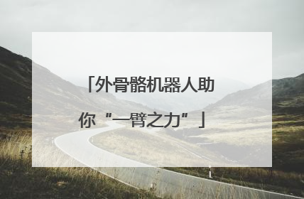 外骨骼机器人助你“一臂之力”
