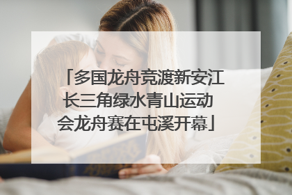 多国龙舟竞渡新安江 长三角绿水青山运动会龙舟赛在屯溪开幕