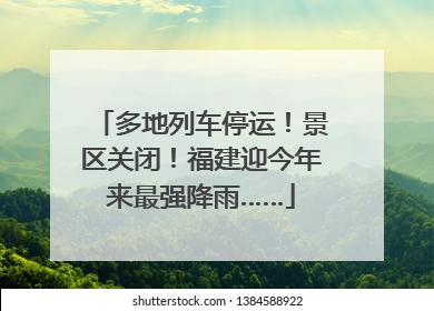 多地列车停运！景区关闭！福建迎今年来最强降雨……