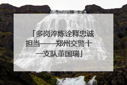 多岗淬炼诠释忠诚担当——郑州交警十一支队董国瑞