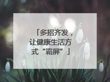 多招齐发，让健康生活方式“霸屏”