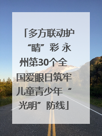 多方联动护“睛”彩 永州第30个全国爱眼日筑牢儿童青少年“光明”防线
