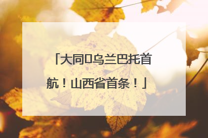 大同⇌乌兰巴托首航！山西省首条！