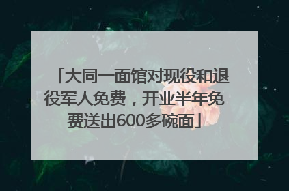大同一面馆对现役和退役军人免费，开业半年免费送出600多碗面