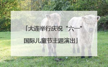 大连举行庆祝“六一”国际儿童节主题演出