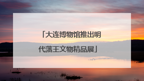 大连博物馆推出明代藩王文物精品展