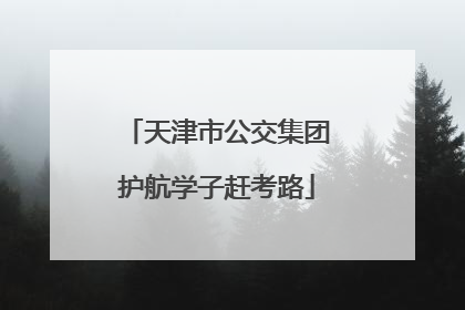 天津市公交集团护航学子赶考路