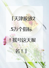 天津投放2.5万个指标！摇号这天报名！
