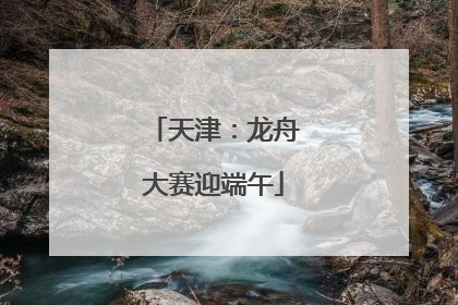 天津：龙舟大赛迎端午