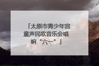 太原市青少年宫童声民歌音乐会唱响“六一”