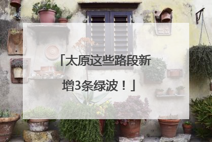 太原这些路段新增3条绿波！