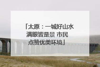 太原：一城好山水 满眼皆是景 市民点赞优美环境