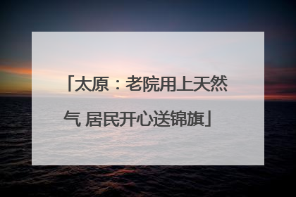 太原：老院用上天然气 居民开心送锦旗