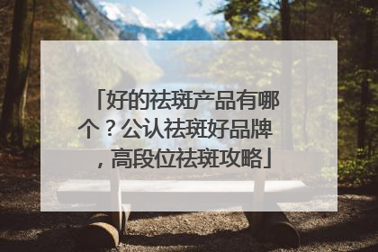 好的祛斑产品有哪个？公认祛斑好品牌，高段位祛斑攻略