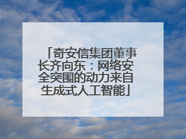 奇安信集团董事长齐向东：网络安全突围的动力来自生成式人工智能