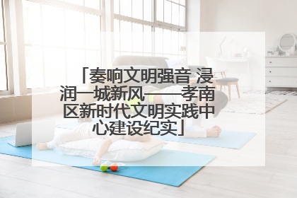 奏响文明强音 浸润一城新风——孝南区新时代文明实践中心建设纪实
