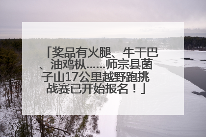 奖品有火腿、牛干巴、油鸡枞……师宗县菌子山17公里越野跑挑战赛已开始报名！