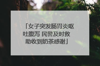 女子突发肠胃炎呕吐腹泻 民警及时救助收到奶茶感谢