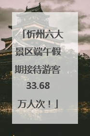 忻州六大景区端午假期接待游客33.68万人次！