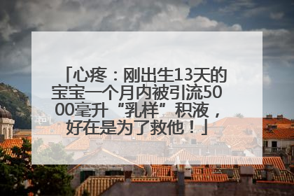 心疼：刚出生13天的宝宝一个月内被引流5000毫升“乳样”积液，好在是为了救他！