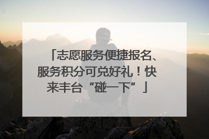 志愿服务便捷报名、服务积分可兑好礼！快来丰台“碰一下”