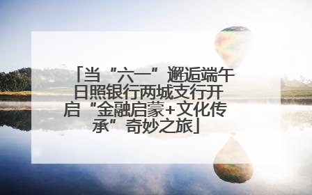 当“六一”邂逅端午 日照银行两城支行开启“金融启蒙+文化传承”奇妙之旅