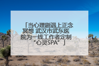 当心理剧遇上正念冥想 武汉市武东医院为一线工作者定制“心灵SPA”