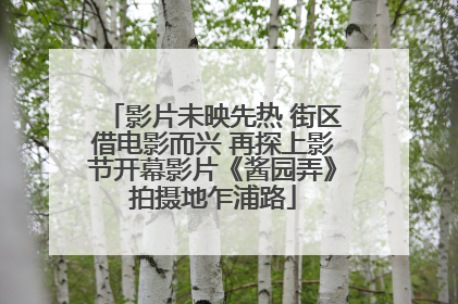 影片未映先热 街区借电影而兴 再探上影节开幕影片《酱园弄》拍摄地乍浦路