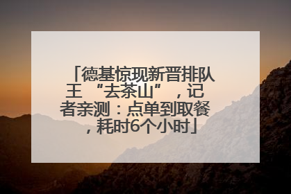 德基惊现新晋排队王 “去茶山”，记者亲测：点单到取餐，耗时6个小时