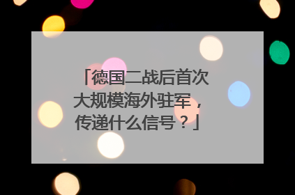 德国二战后首次大规模海外驻军，传递什么信号？