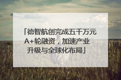德智航创完成五千万元 A+轮融资，加速产业升级与全球化布局