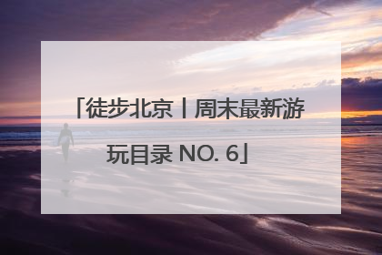 徒步北京丨周末最新游玩目录 NO. 6