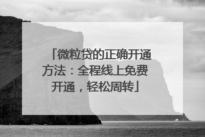 微粒贷的正确开通方法：全程线上免费开通，轻松周转