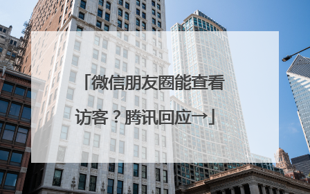 微信朋友圈能查看访客？腾讯回应→
