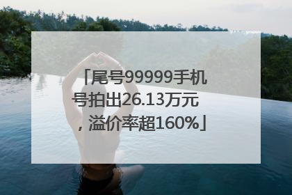 尾号99999手机号拍出26.13万元，溢价率超160%