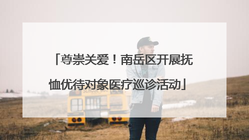 尊崇关爱！南岳区开展抚恤优待对象医疗巡诊活动