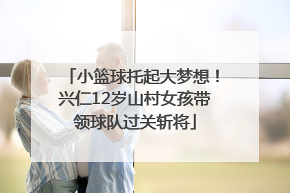 小篮球托起大梦想！兴仁12岁山村女孩带领球队过关斩将