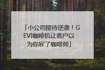 小公司接待逆袭！GEVI咖啡机让客户以为你雇了咖啡师