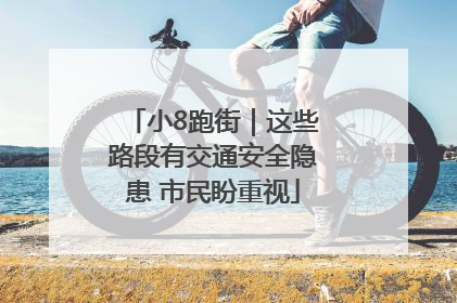 小8跑街｜这些路段有交通安全隐患 市民盼重视