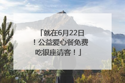 就在6月22日！公益爱心餐免费吃银座请客！