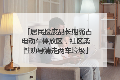 居民捡废品长期霸占电动车停放区，社区柔性劝导清走两车垃圾