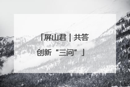 屏山君｜共答创新“三问”