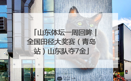 山东体坛一周回眸｜全国田径大奖赛（青岛站）山东队夺7金
