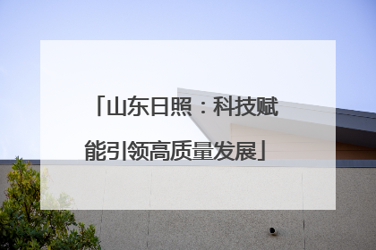 山东日照：科技赋能引领高质量发展