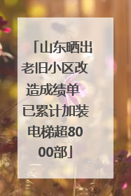 山东晒出老旧小区改造成绩单 已累计加装电梯超8000部