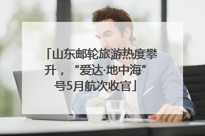 山东邮轮旅游热度攀升，“爱达·地中海”号5月航次收官