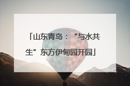 山东青岛：“与水共生”东方伊甸园开园
