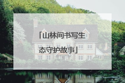 山林间书写生态守护故事