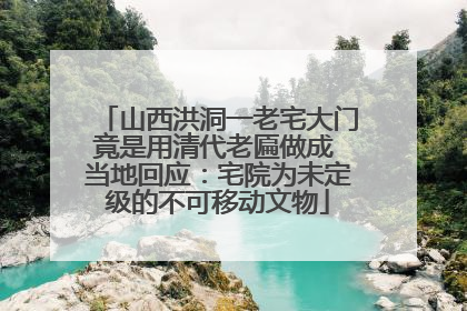 山西洪洞一老宅大门竟是用清代老匾做成 当地回应：宅院为未定级的不可移动文物
