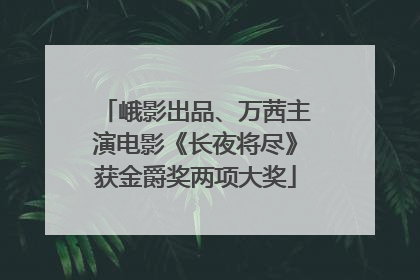 峨影出品、万茜主演电影《长夜将尽》获金爵奖两项大奖